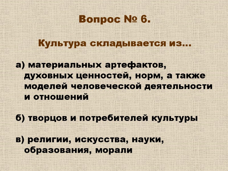 Вопрос № 6. Культура складывается из… а) материальных артефактов, духовных ценностей, норм, Вопрос № 6. Культура складывается из… а) материальных артефактов, духовных ценностей, норм,